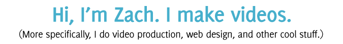 Hi, I'm Zach. I make videos. (More specifically, I do video production, web design, and other cool stuff.)
